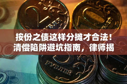 武汉按份之债这样分摊才合法！清偿陷阱避坑指南，律师揭秘关键条款