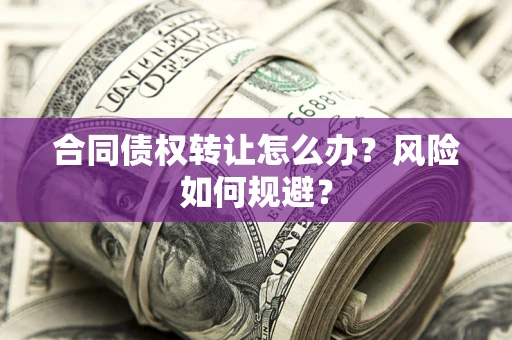 武汉合同债权转让怎么办？风险如何规避？