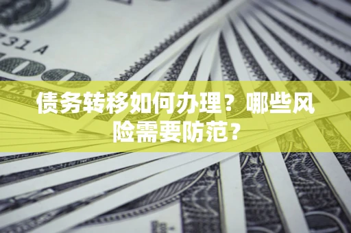武汉债务转移如何办理？哪些风险需要防范？