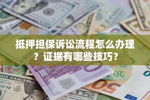 武汉抵押担保诉讼流程怎么办理？证据有哪些技巧？