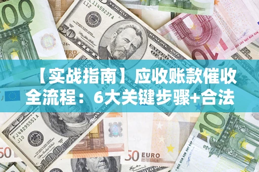 武汉【实战指南】应收账款催收全流程：6大关键步骤+合法回款技巧