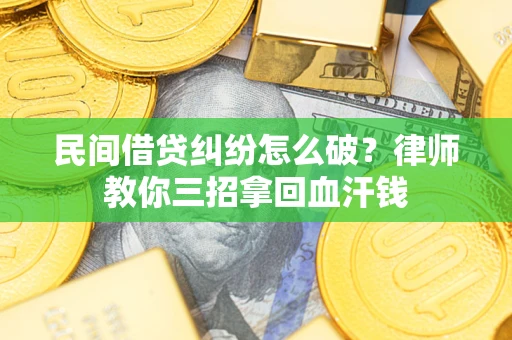 武汉民间借贷纠纷怎么破？律师教你三招拿回血汗钱