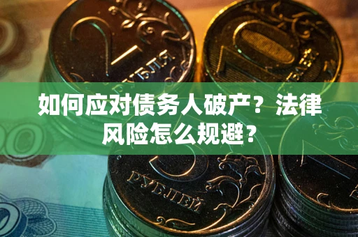 武汉如何应对债务人破产？法律风险怎么规避？