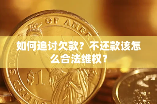 武汉如何追讨欠款？不还款该怎么合法维权？