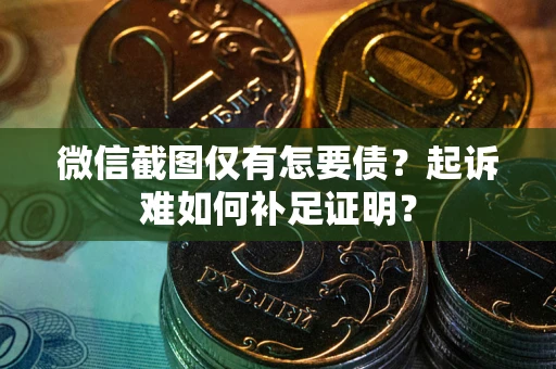 武汉微信截图仅有怎要债？起诉难如何补足证明？