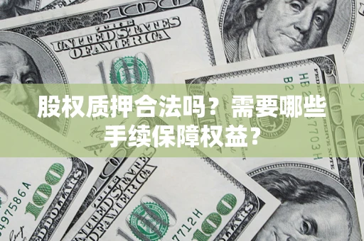 武汉股权质押合法吗？需要哪些手续保障权益？