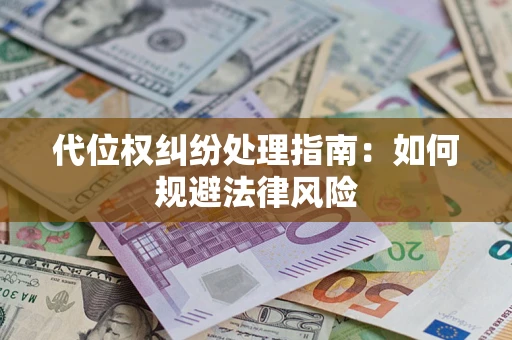 武汉代位权纠纷处理指南:如何规避法律风险 武汉代位权纠纷处理指南:如何规避法律风险