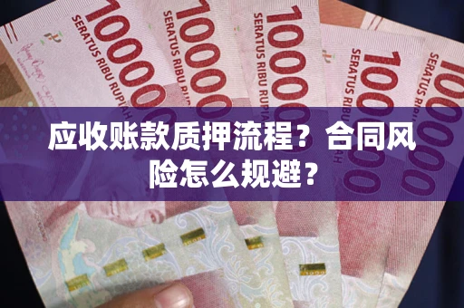武汉应收账款质押流程？合同风险怎么规避？