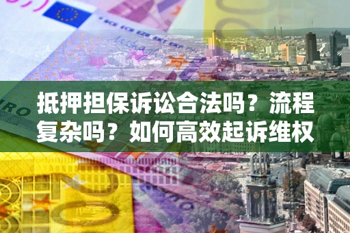 武汉抵押担保诉讼合法吗？流程复杂吗？如何高效起诉维权？
