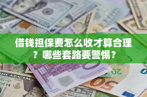 武汉借钱担保费怎么收才算合理？哪些套路要警惕？
