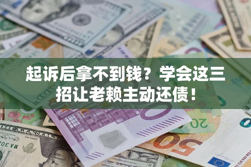 武汉起诉后拿不到钱？学会这三招让老赖主动还债！