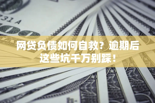 武汉网贷负债如何自救？逾期后这些坑千万别踩！