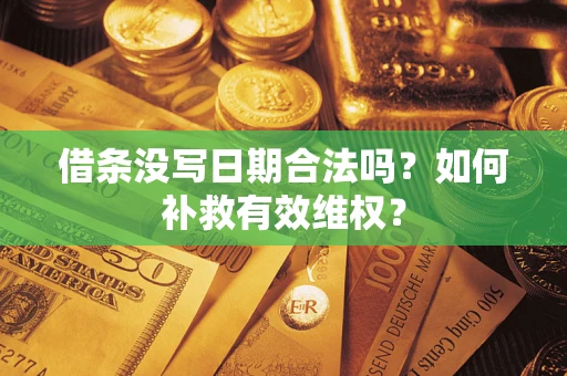 武汉借条没写日期合法吗？如何补救有效维权？