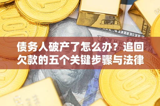 武汉债务人破产了怎么办？追回欠款的五个关键步骤与法律策略