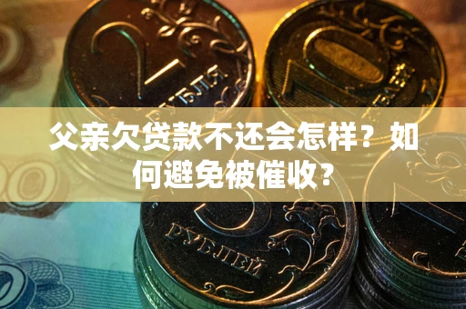 武汉父亲欠贷款不还会怎样？如何避免被催收？