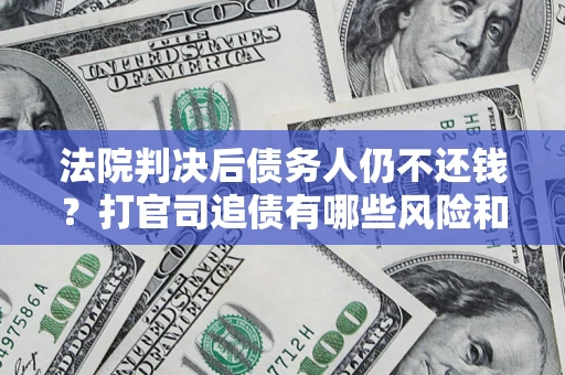 武汉法院判决后债务人仍不还钱？打官司追债有哪些风险和技巧？