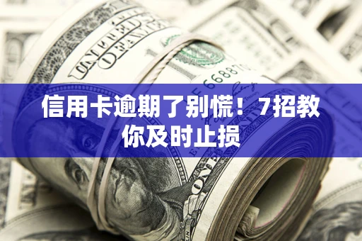 武汉信用卡逾期了别慌！7招教你及时止损