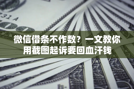 武汉微信借条不作数？一文教你用截图起诉要回血汗钱