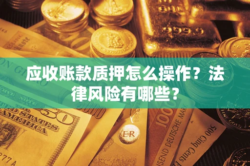 武汉应收账款质押怎么操作？法律风险有哪些？