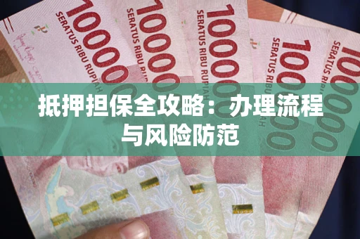 武汉抵押担保全攻略：办理流程与风险防范
