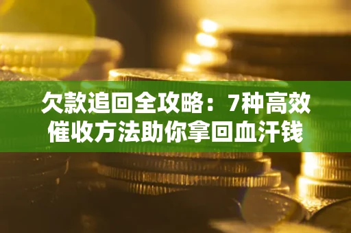 武汉欠款追回全攻略：7种高效催收方法助你拿回血汗钱