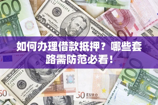 武汉如何办理借款抵押？哪些套路需防范必看！