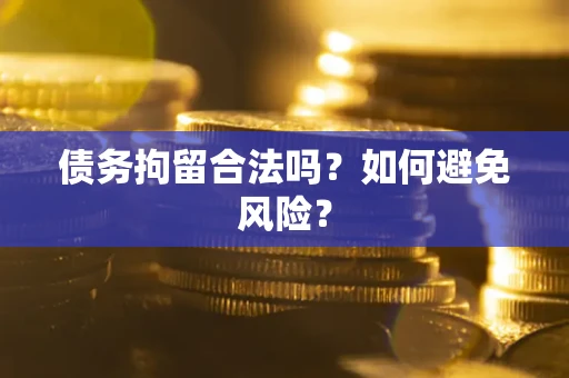 武汉债务拘留合法吗？如何避免风险？