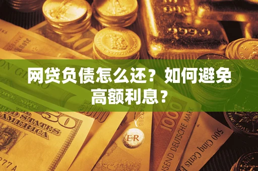 武汉网贷负债怎么还？如何避免高额利息？