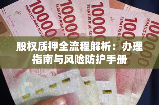 武汉股权质押全流程解析：办理指南与风险防护手册