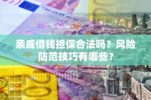 武汉亲戚借钱担保合法吗？风险防范技巧有哪些？