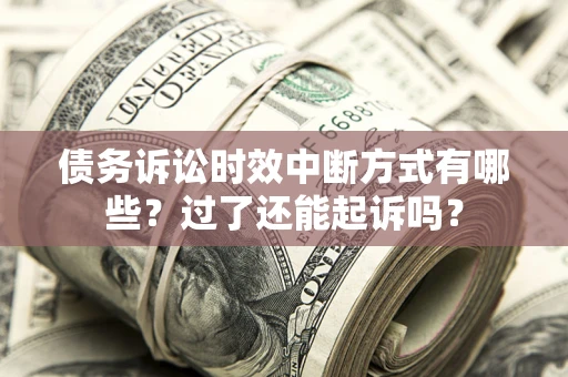 武汉债务诉讼时效中断方式有哪些？过了还能起诉吗？
