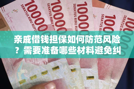 武汉亲戚借钱担保如何防范风险？需要准备哪些材料避免纠纷？