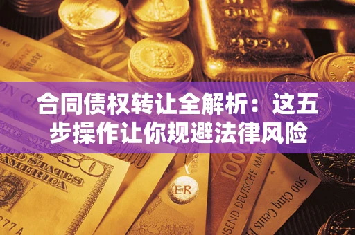 武汉合同债权转让全解析：这五步操作让你规避法律风险