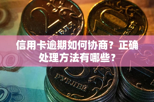 武汉信用卡逾期如何协商？正确处理方法有哪些？