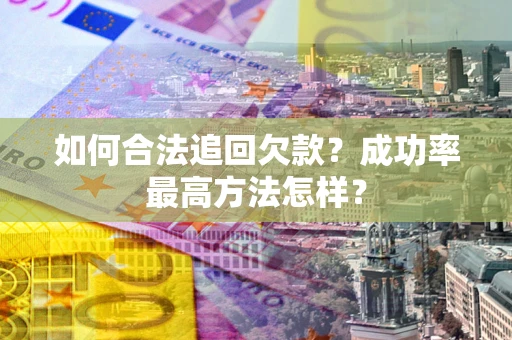 武汉如何合法追回欠款？成功率最高方法怎样？