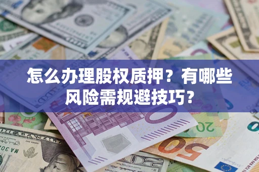 武汉怎么办理股权质押？有哪些风险需规避技巧？