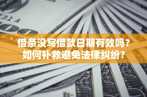 武汉借条没写借款日期有效吗？如何补救避免法律纠纷？