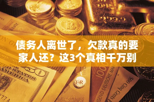 武汉债务人离世了，欠款真的要家人还？这3个真相千万别弄错