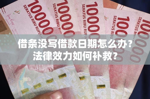 武汉借条没写借款日期怎么办?法律效力如何补救? 武汉借条没写借款日期怎么办?法律效力如何补救?