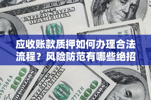 武汉应收账款质押如何办理合法流程？风险防范有哪些绝招？