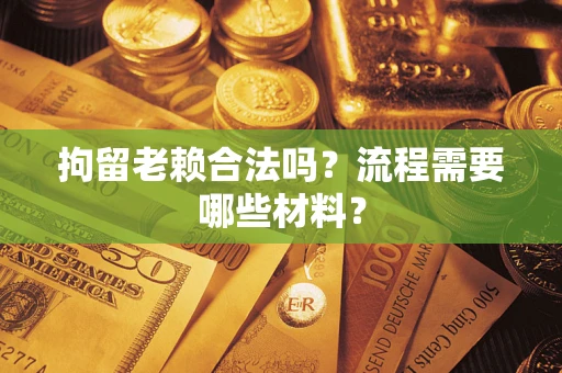 武汉拘留老赖合法吗？流程需要哪些材料？