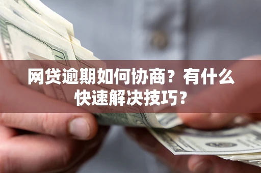 武汉网贷逾期如何协商？有什么快速解决技巧？