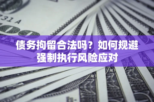 武汉债务拘留合法吗？如何规避强制执行风险应对