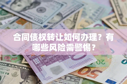 武汉合同债权转让如何办理？有哪些风险需警惕？