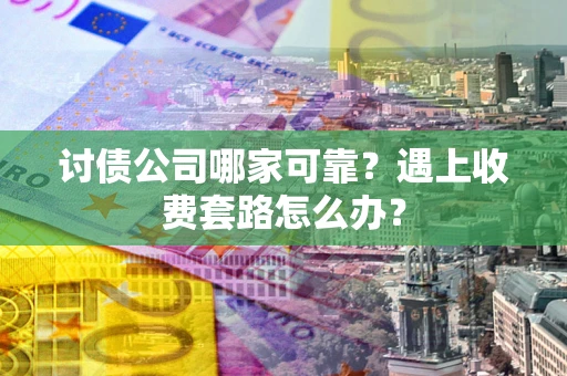 武汉讨债公司哪家可靠？遇上收费套路怎么办？