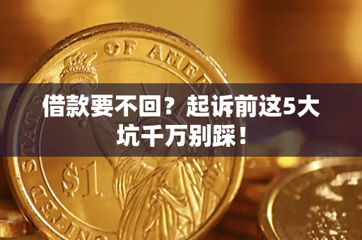 武汉借款要不回？起诉前这5大坑千万别踩！