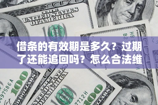 武汉借条的有效期是多久？过期了还能追回吗？怎么合法维权？