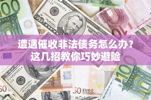 武汉遭遇催收非法债务怎么办？这几招教你巧妙避险
