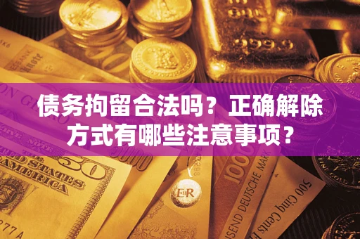 武汉债务拘留合法吗？正确解除方式有哪些注意事项？