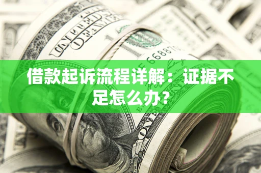 武汉借款起诉流程详解：证据不足怎么办？